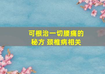 可根治一切腰痛的秘方 颈椎病相关